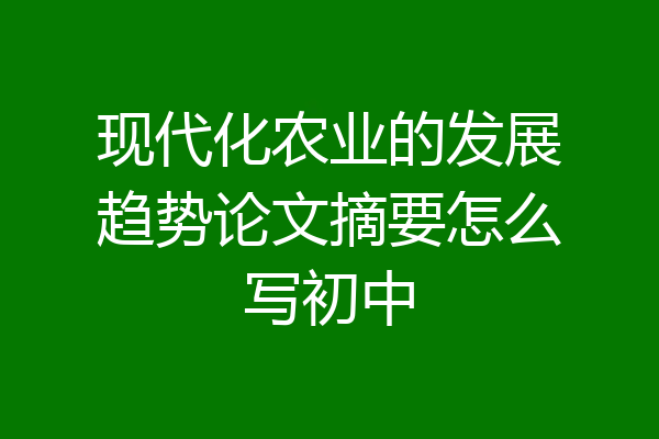 现代化农业的发展趋势论文摘要怎么写初中