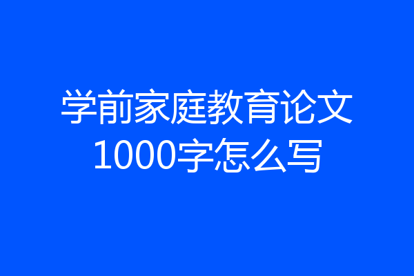 学前家庭教育论文1000字怎么写