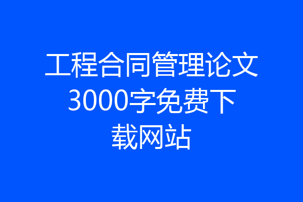 工程合同管理论文3000字免费下载网站