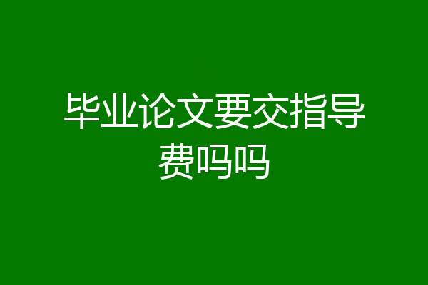 毕业论文要交指导费吗吗