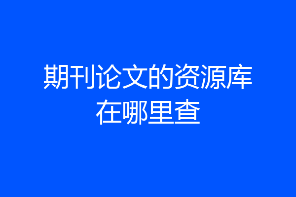 期刊论文的资源库在哪里查
