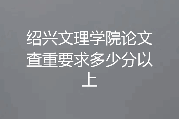 绍兴文理学院论文查重要求多少分以上