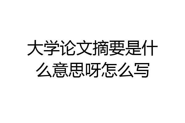 大学论文摘要是什么意思呀怎么写