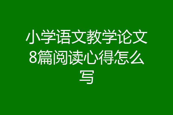 小学语文教学论文8篇阅读心得怎么写