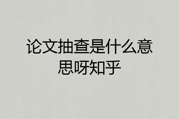 论文抽查是什么意思呀知乎