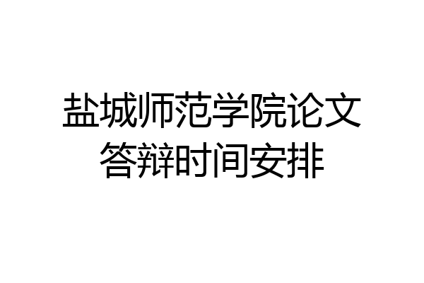 盐城师范学院论文答辩时间安排