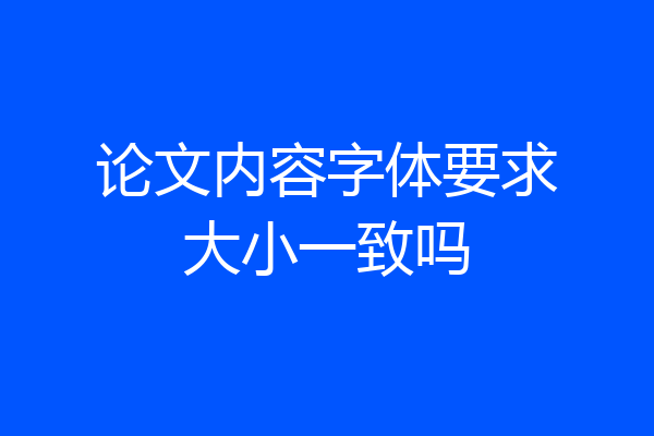 论文内容字体要求大小一致吗