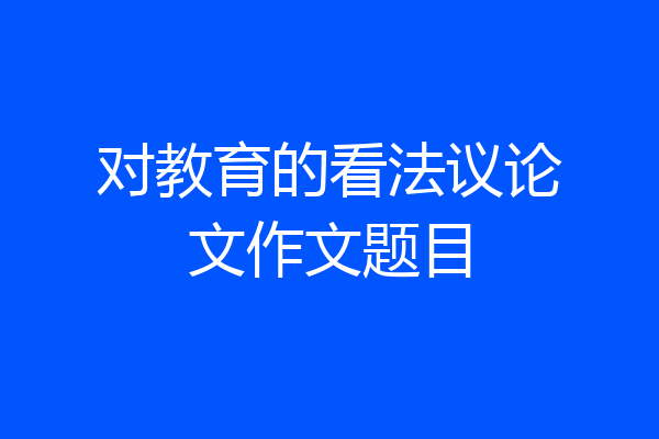 对教育的看法议论文作文题目