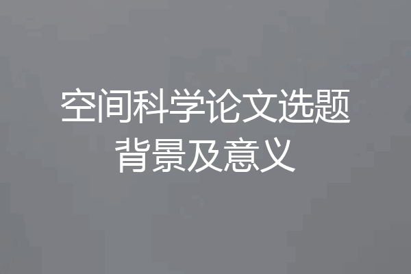 空间科学论文选题背景及意义