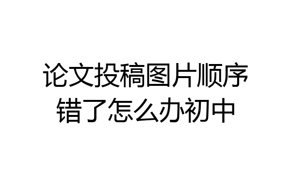 论文投稿图片顺序错了怎么办初中