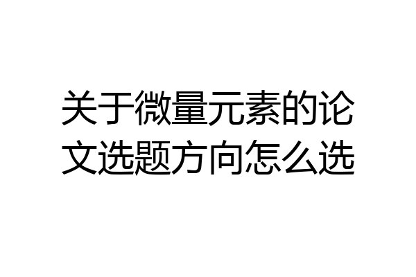 关于微量元素的论文选题方向怎么选
