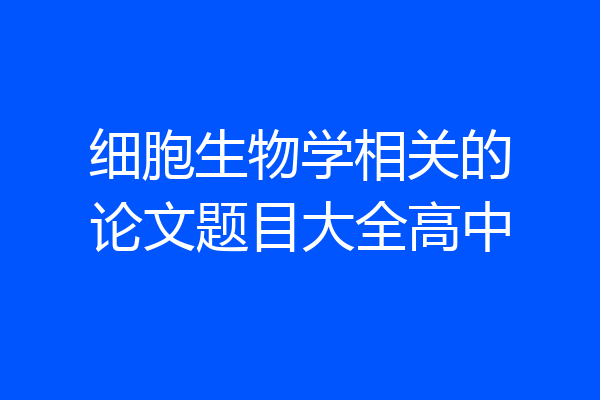 细胞生物学相关的论文题目大全高中