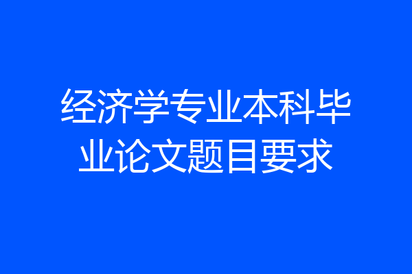 经济学专业本科毕业论文题目要求