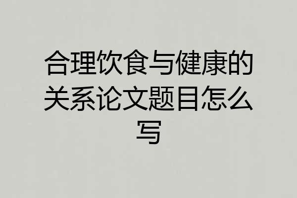 合理饮食与健康的关系论文题目怎么写