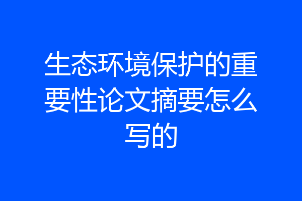 生态环境保护的重要性论文摘要怎么写的