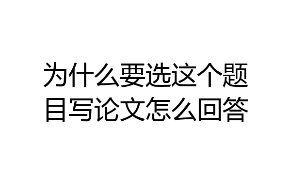 为什么要选这个题目写论文怎么回答