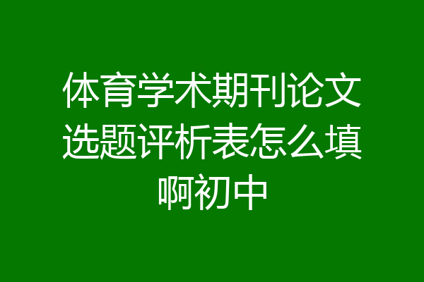 体育学术期刊论文选题评析表怎么填啊初中