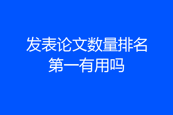 发表论文数量排名第一有用吗