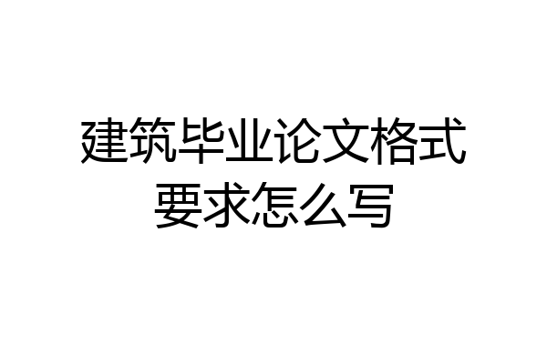 建筑毕业论文格式要求怎么写