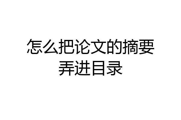 怎么把论文的摘要弄进目录