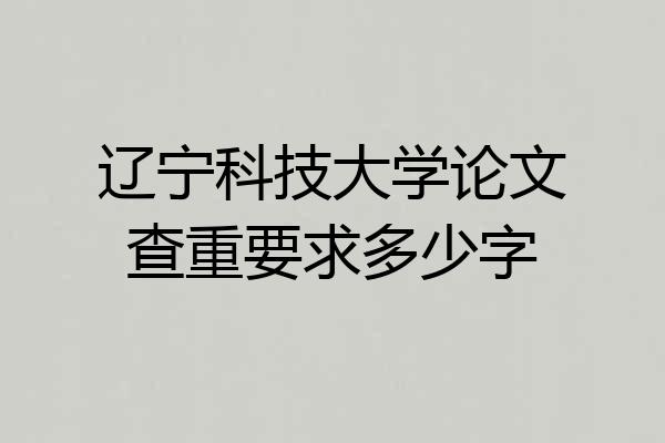 辽宁科技大学论文查重要求多少字