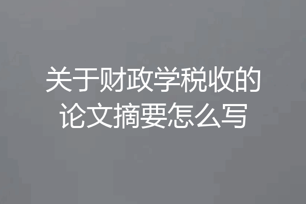 关于财政学税收的论文摘要怎么写