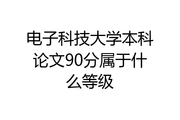 电子科技大学本科论文90分属于什么等级