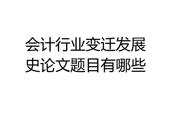 会计行业变迁发展史论文题目有哪些