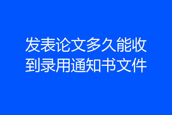 发表论文多久能收到录用通知书文件