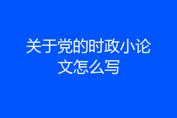 关于党的时政小论文怎么写