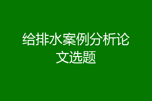 给排水案例分析论文选题