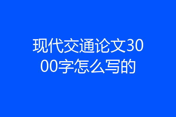 现代交通论文3000字怎么写的