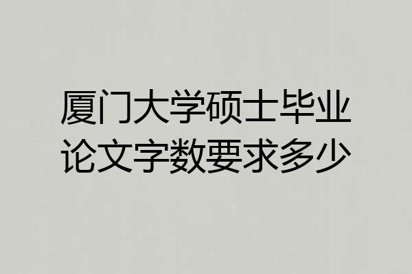 厦门大学硕士毕业论文字数要求多少