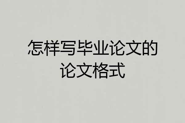 怎样写毕业论文的论文格式