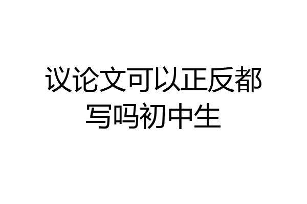 议论文可以正反都写吗初中生