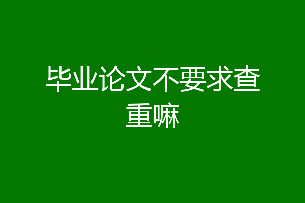 毕业论文不要求查重嘛
