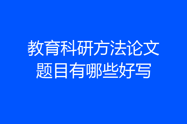 教育科研方法论文题目有哪些好写