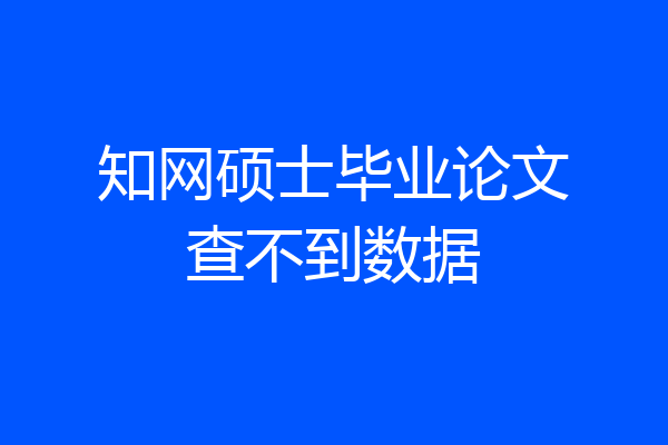 知网硕士毕业论文查不到数据