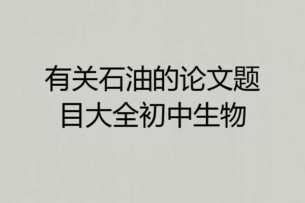 有关石油的论文题目大全初中生物