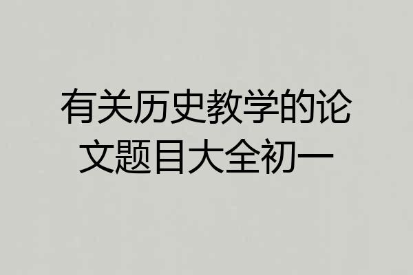 有关历史教学的论文题目大全初一