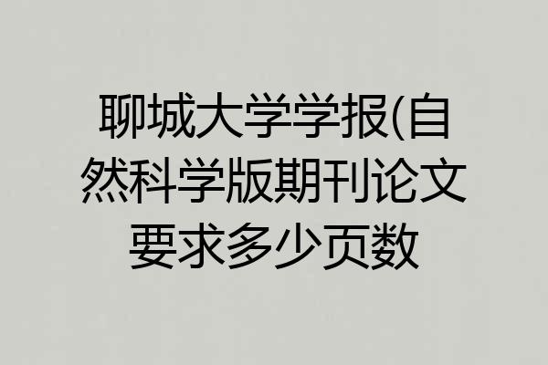 聊城大学学报(自然科学版期刊论文要求多少页数