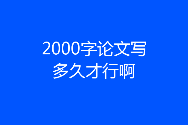 2000字论文写多久才行啊