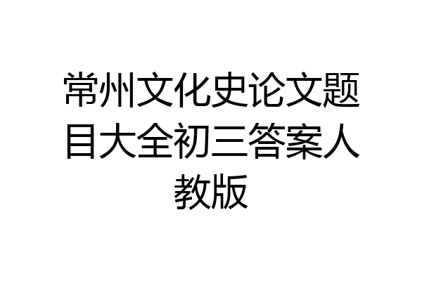常州文化史论文题目大全初三答案人教版