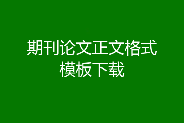期刊论文正文格式模板下载