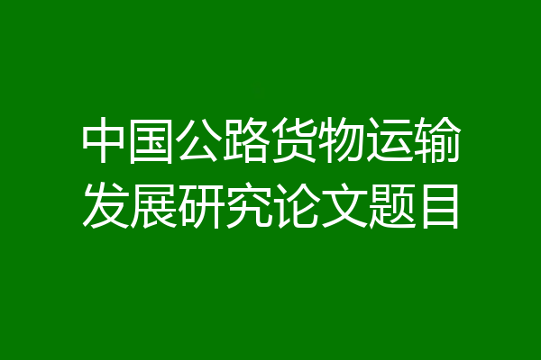 中国公路货物运输发展研究论文题目