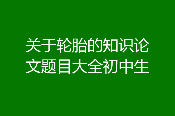 关于轮胎的知识论文题目大全初中生