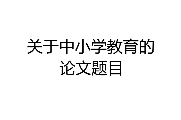关于中小学教育的论文题目