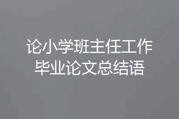 论小学班主任工作毕业论文总结语