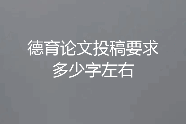 德育论文投稿要求多少字左右