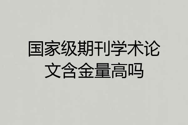 国家级期刊学术论文含金量高吗